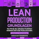 Lean Production (German Edition): Grundlagen: Das Prinzip der schlanken Produktion verstehen und in der Praxis anwenden. Schlank zur Wertschöpfung!