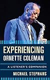 Experiencing Ornette Coleman: A Listener's Companion (English Edition)