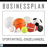 Businessplan Vorlage - Existenzgründung Sportartikel-Einzelhandel Start-Up professionell und erfolgreich mit Checkliste, Muster inkl. Beispiel