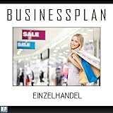 Businessplan Vorlage - Existenzgründung Einzelhandel Start-Up professionell und erfolgreich mit Checkliste, Muster inkl. Beispiel