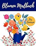 Blumen Malbuch Für Senioren: Hochwertiges Einfaches Ausmalbuch Mit Blumen Und Pflanzen - Für Entspannung Und Stressabbau - Für Senioren Erwachsene Oder Anfänger