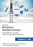 Iterative Business Model Canvas- Entwicklung - Von der Vision zum Produkt-Backlog: Agile Entwicklung von Produkten und Geschäftsmodellen
