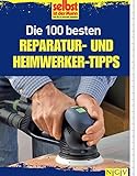 Die 100 besten Reparatur- und Heimwerker-Tipps: Mit Extra-Grundkursen: Fliesen, Laminat, Tapezieren, Streichen u.v.m.