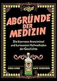 Abgründe der Medizin: Die bizarrsten Arzneimittel und kuriosesten Heilmethoden der Geschichte