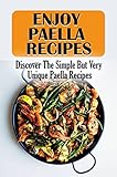Enjoy Paella Recipes: Discover The Simple But Very Unique Paella Recipes (English Edition)
