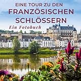 Eine Tour zu den französischen Schlössern: Ein Fotobuch. Das perfekte Souvenir & Mitbringsel nach oder vor dem Urlaub. Statt Reiseführer, lieber diesen einzigartigen Bildband