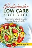 Das Spiralschneider Low Carb Kochbuch: Gesunde Low Carb Rezepte für den Spiralschneider