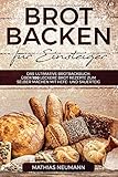 Brot backen für Einsteiger: Das ultimative Brotbackbuch: über 100 leckere Brot Rezepte zum selber machen mit Hefe- und Sauerteig