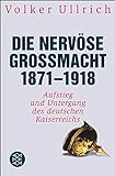 Die nervöse Großmacht 1871 - 1918: Aufstieg und Untergang des deutschen Kaiserreichs