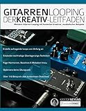 Gitarren-Looping: Der Kreativ-Leitfaden: Meistere Gitarren-Looping mit hunderten kreativer, musikalischer Beispiele (Gitarrenpedale und Effekte)