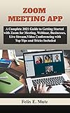 ZOOM MEETING APP: A Complete 2021 Guide to Getting Started with Zoom for Meeting, Webinar, Businesses, Live Stream, Video Conferencing with Top Tips and ... MEETINGS APPLICATION) (English Edition)