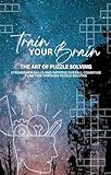 Train Your Brain: The Art of Puzzle Solving: Strengthen Skills and Improve Overall Cognitive Function Through Puzzle Solving (English Edition)