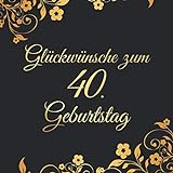Glückwünsche Zum 40. Geburtstag: Edel Vintage Gästebuch Album - 40 Jahre Geschenkidee Zum Eintragen und Ausfüllen von Glückwünschen - Geschenk als ... Motiv: Schwarz Gold Blumen Floral Ornamente