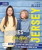 Alles Jersey – Hoodies for Kids: Über 500 Pullover und Sweatshirts nähen – Alle Modelle in Größe 98–164 – Mit 3 Schnittmusterbogen
