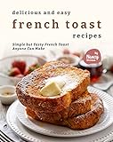 Delicious and Easy French Toast Recipes: Simple but Tasty French Toast Anyone Can Make (English Edition)