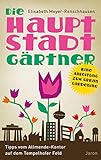 Die Hauptstadtgärtner: Eine Anleitung zum Urban Gardening. Tipps vom Allmende-Kontor auf dem Tempelhofer Feld