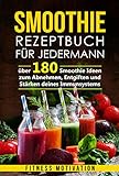 Smoothie Rezeptbuch für Jedermann: Über 180 Smoothie Ideen zum Abnehmen, Entgiften und Stärken deines Immunsystems