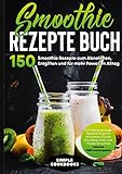 Smoothie Rezepte Buch - 150 Smoothie Rezepte zum Abnehmen, Entgiften und für mehr Power im Alltag | Schnelle & günstige Rezepte für grüne Smoothies, ... - Inklusive Nährwertangaben