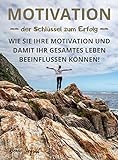 Motivation - der Schlüssel zum Erfolg: Wie Sie Ihre Motivation und damit Ihr gesamtes Leben beeinflussen können!
