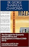 The Struggle For Economic Independence and Development in Malawi (1960-2015): A paradigm shift for the transformational state (English Edition)