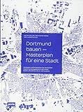 Dortmund bauen – Masterplan für eine Stadt: Strategien und Perspektiven der Dortmunder Stadtentwicklung in den ersten beiden Jahrzehnten des 21. Jahrhunderts