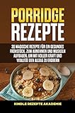 Porridge Rezepte: 30 magische Rezepte für ein gesundes Frühstück, zum Abnehmen und Muskeln aufbauen, um mit voller Kraft und Vitalität den Alltag zu erobern