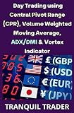 DAY TRADING USING CENTRAL PIVOT RANGE (CPR), VOLUME WEIGHTED MOVING AVERAGE, ADX/DMI & VORTEX INDICATOR (English Edition)