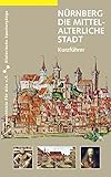 Nürnberg. Die mittelalterliche Stadt: Kurzführer: Ein Kurzführer (Historische Spaziergänge)