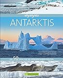 Bildband Antarktis: Highlights Antarktis. Die 50 Ziele, die Sie gesehen haben sollten. Ein kompaktes Reisebuch, um die Antarktis zu entdecken, Tipps für die Kreuzfahrt und Erlebnisreise an den Südpol.