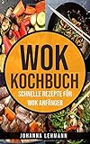 Wok Kochbuch: Schnelle Rezepte für Wok Anfänger
