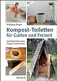 Kompost-Toiletten für Garten und Freizeit: Sanitärtechnik ohne Wasser und Chemie: Sanitrtechnik ohne Wasser und Chemie