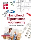 Handbuch Eigentumswohnung: Umfassendes Praxiswissen für Selbstnutzer und Vermieter - Immobilie finanzieren: Kauf, Pflege, Verwaltung
