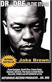 Dr. DRE in the Studio: From Compton, Death Row, Snoop Dogg, Eminem, 50 Cent, the Game and Mad Money - The Life, Times and Aftermath of the No: From ... of the Notorious Record Producer - Dr. DRE