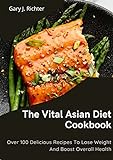 The Vital Asian Diet Cookbook: Over 100 Delicious Recipes To Lose Weight And Boost Overall Health (English Edition)