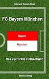 FC Bayern München: Das verrückte Fußballbuch