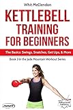 Kettlebell Training for Beginners: The Basics: Swings, Snatches, Get Ups, and More (Jade Mountain Workout Series, Band 3)