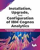Installation, Upgrade, and Configuration of IBM Cognos Analytics: Smooth Onboarding of Data Analytics and Business Intelligence on Red Hat RHEL 8.0, ... and Windows Servers (English Edition)