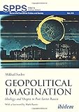 Geopolitical Imagination: Ideology and Utopia in Post-Soviet Russia (Soviet and Post-Soviet Politics and Society, Band 215)