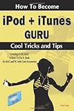 How to Become Ipod + Itunes Guru, Cool Tricks And Tips: Covering 1st Generation to 5th Generation Ipod And Itunes 6.0.2, a How To-do-it Book, for MAC And PC With Cool Accessories