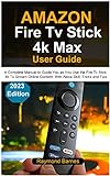 Amazon Fire Tv Stick 4k Max User Guide: 2023 Edition: A Complete Manual to Guide You as You Use the Fire Tv Stick 4k To Stream Online Content: With Alexa Skill, Tricks and Tips (English Edition)