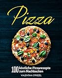 Pizza: 100 köstliche Pizzarezepte zum Nachbacken