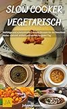 Slow Cooker Vegetarisch: Vielfältige und schmackhafte Crockpot-Rezepte für die fleischlose Küche - Gesund, einfach und perfekt für jeden Tag
