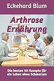 Arthrose Ernährung: Die besten 50 Rezepte für ein Leben ohne S