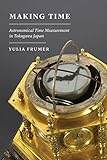Frumer, Y: Making Time: Astronomical Time Measurement in Tokugawa Japan (Studies fo the Weatherhead East Asian Institute, Columbia University)