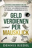 GELD VERDIENEN PER MAUSKLICK – Leichtes Einkommen online: Wie Sie im Internet passives Einkommen generieren, Ihren Profit maximieren und finanziell unabhängig w