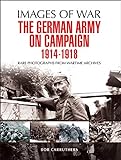 The German Army on Campaign, 1914–1918: Rare Photographs from Wartime Archives (Images of War) (English Edition)