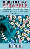 HOW TO PLAY SCRABBLES: A detailed beginner’s guide on how to play scrabbles and 11 simple tips that will get you playing scrabble like an expert (English Edition)
