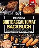 Brotbackautomat Backbuch: Das ultimative Backbuch mit den 105 besten Rezepten zum Brot, Brötchen, Kuchen etc. backen - Einfache und leckere Gerichte für die schnelle Küche.