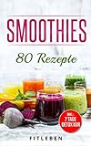 Smoothies: 80 Rezepte ( 7 Tage Detox Kur, Richtig Mixen, Grüne Power Smoothies, Abnehmen mit Smoothies, Entgiften, Entschlacken, Gesund leben)