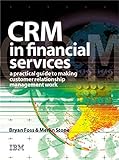 Crm in Financial Services: A Practical Guide to Making Customer Relationship Management Work: A Practical Guide to Making Customer Relationship Marketing Work